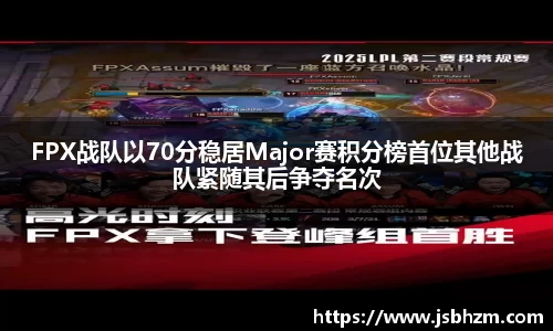 FPX战队以70分稳居Major赛积分榜首位其他战队紧随其后争夺名次