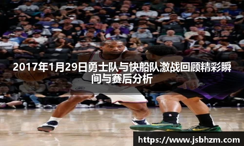 2017年1月29日勇士队与快船队激战回顾精彩瞬间与赛后分析